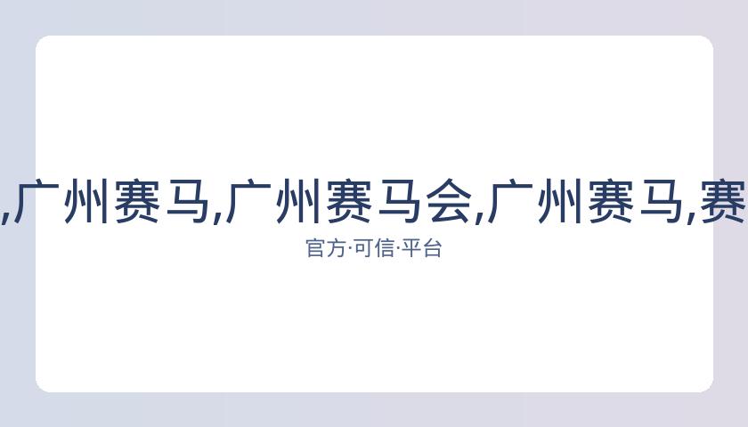 广州赛马会,资讯,广州赛马,广州赛马会,广州赛马,赛马活动,马术赛事